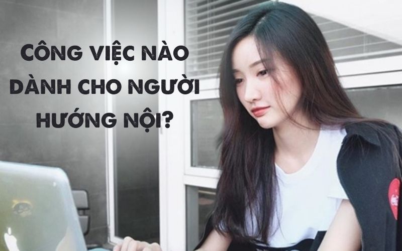 5 ngành nghề phù hợp với người hướng nội 6 Top 5 ngành nghề phù hợp với người hướng nội, giúp bạn tự tin và tìm thấy niềm vui trong công việc.