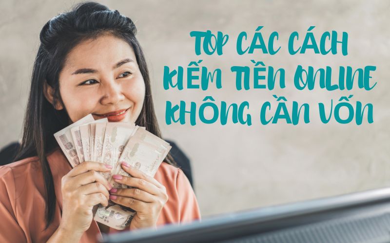 Tổng hợp cách kiếm tiền online không cần vốn HOT nhất, nhanh nhất 12 cách kiếm tiền online